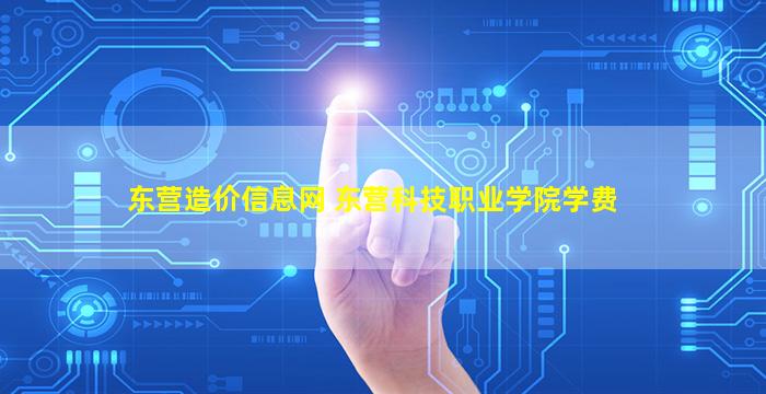 东营造价信息网 东营科技职业学院学费